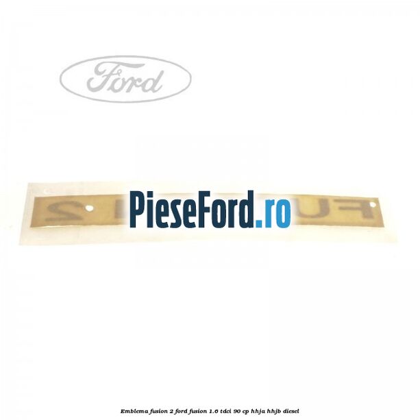 Emblema FUSION 2 Ford Fusion 1.6 TDCi 90 cp Emblema FUSION 2 Ford Fusion 1.6 TDCi 90 cp HHJA, HHJB diesel