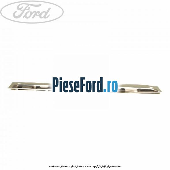 Emblema Fusion 3 Ford Fusion 1.4 80 cp Emblema Fusion 3 Ford Fusion 1.4 80 cp FXJA, FXJB, FXJC benzina