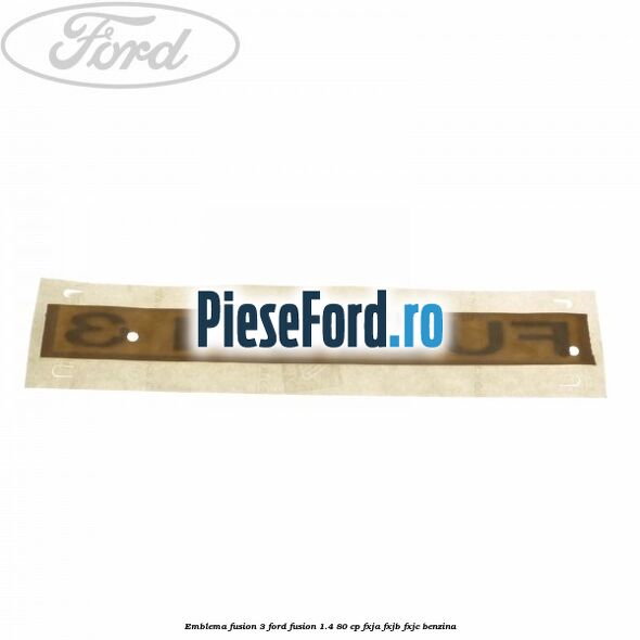 Emblema Fusion 3 Ford Fusion 1.4 80 cp Emblema Fusion 3 Ford Fusion 1.4 80 cp FXJA, FXJB, FXJC benzina