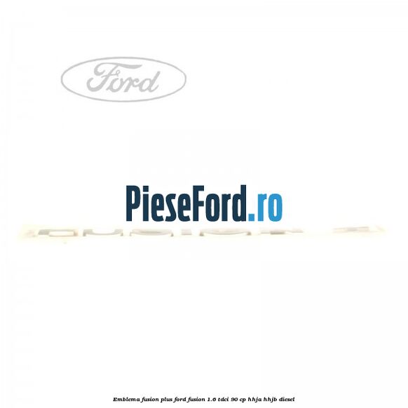 Emblema FUSION plus Ford Fusion 1.6 TDCi 90 cp HHJA, HHJB diesel