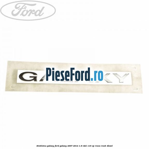 Emblema GALAXY Ford Galaxy 2007-2014 1.6 TDCi 115 cp Emblema GALAXY Ford Galaxy 2007-2014 1.6 TDCi 115 cp T1WA, T1WB diesel