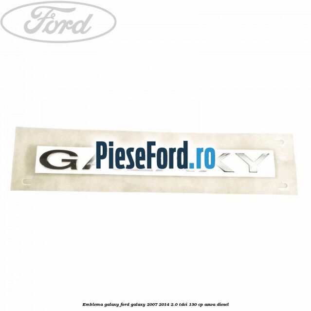 Emblema GALAXY Ford Galaxy 2007-2014 2.0 TDCi 130 cp AZWA diesel
