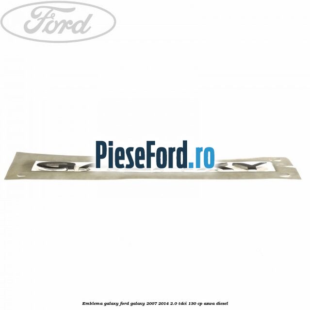 Emblema GALAXY Ford Galaxy 2007-2014 2.0 TDCi 130 cp AZWA diesel