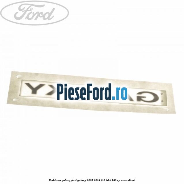 Emblema GALAXY Ford Galaxy 2007-2014 2.0 TDCi 130 cp AZWA diesel