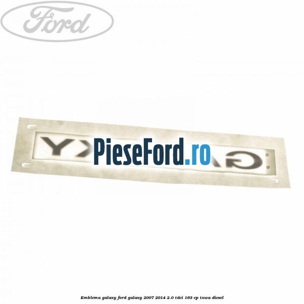 Emblema GALAXY Ford Galaxy 2007-2014 2.0 TDCi 163 cp TXWA diesel