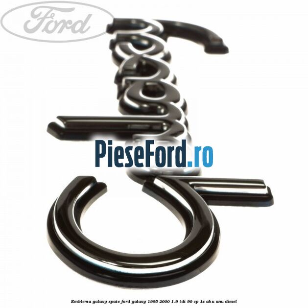 Emblema Galaxy spate Ford Galaxy 1995-2000 1.9 TDI 90 cp Emblema Galaxy spate Ford Galaxy 1995-2000 1.9 TDI 90 cp 1Z, AHU, ANU diesel