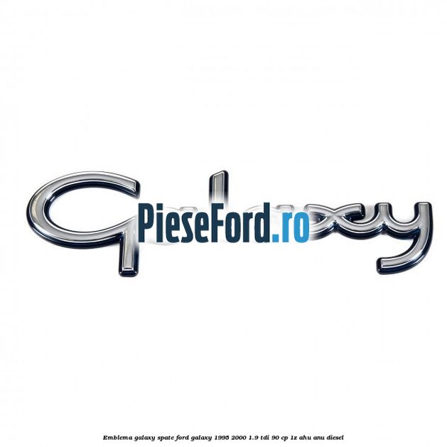 Emblema Galaxy spate Ford Galaxy 1995-2000 1.9 TDI 90 cp Emblema Galaxy spate Ford Galaxy 1995-2000 1.9 TDI 90 cp 1Z, AHU, ANU diesel