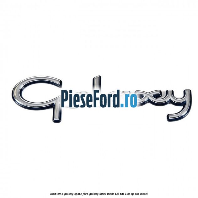 Emblema Galaxy spate Ford Galaxy 2000-2006 1.9 TDI 130 cp ASZ diesel