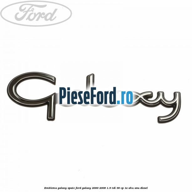 Emblema Galaxy spate Ford Galaxy 2000-2006 1.9 TDI 90 cp 1Z, AHU, ANU diesel