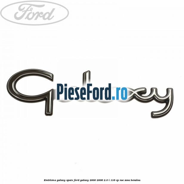 Emblema Galaxy spate Ford Galaxy 2000-2006 2.0 i 116 cp Emblema Galaxy spate Ford Galaxy 2000-2006 2.0 i 116 cp NSE, ZVSA benzina