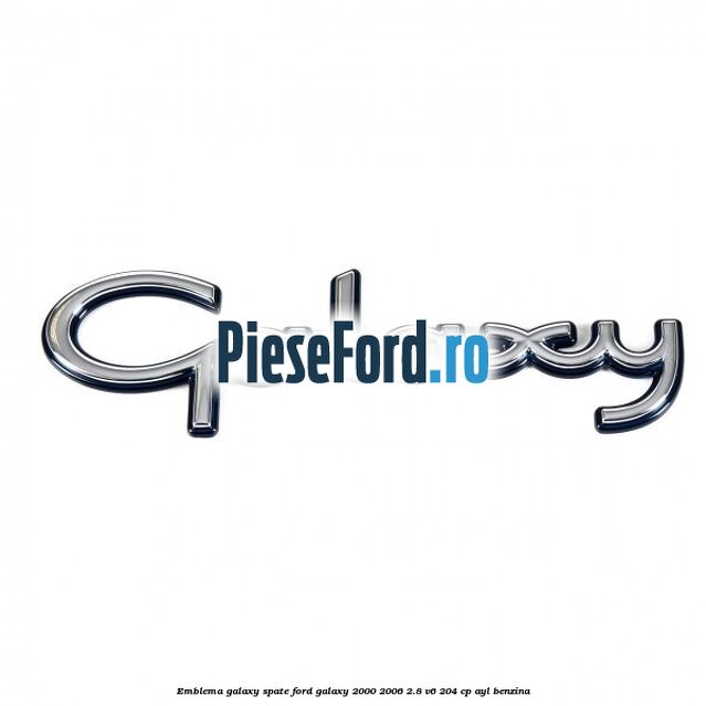 Emblema Galaxy spate Ford Galaxy 2000-2006 2.8 V6 204 cp Emblema Galaxy spate Ford Galaxy 2000-2006 2.8 V6 204 cp AYL benzina