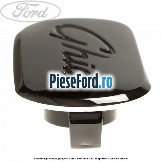 Emblema Ghia aripa fata Ford C-Max 2007-2011 1.6 116 cp Emblema Ghia aripa fata Ford C-Max 2007-2011 1.6 116 cp HXDA, HXDB, SIDA benzina