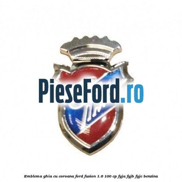 Emblema GHIA cu coroana Ford Fusion 1.6 100 cp Emblema GHIA cu coroana Ford Fusion 1.6 100 cp FYJA, FYJB, FYJC benzina