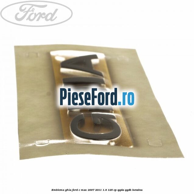Emblema Ghia Ford C-Max 2007-2011 1.8 125 cp Emblema Ghia Ford C-Max 2007-2011 1.8 125 cp QQDA, QQDB benzina