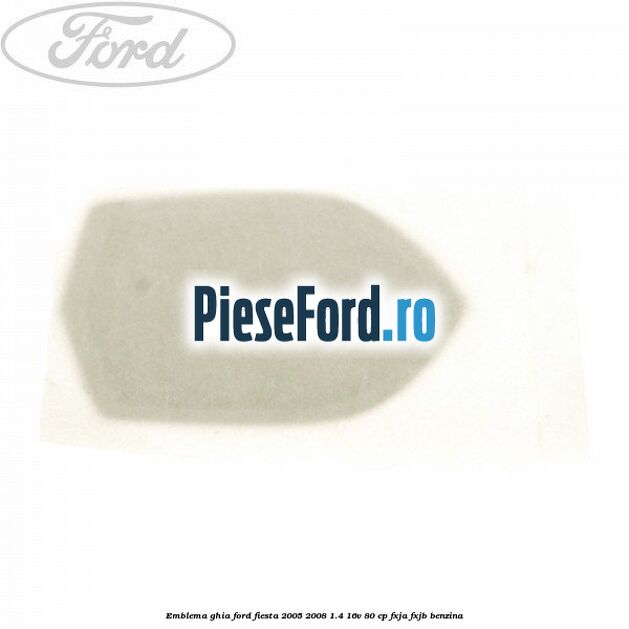 Emblema GHIA Ford Fiesta 2005-2008 1.4 16V 80 cp Emblema GHIA Ford Fiesta 2005-2008 1.4 16V 80 cp FXJA, FXJB benzina