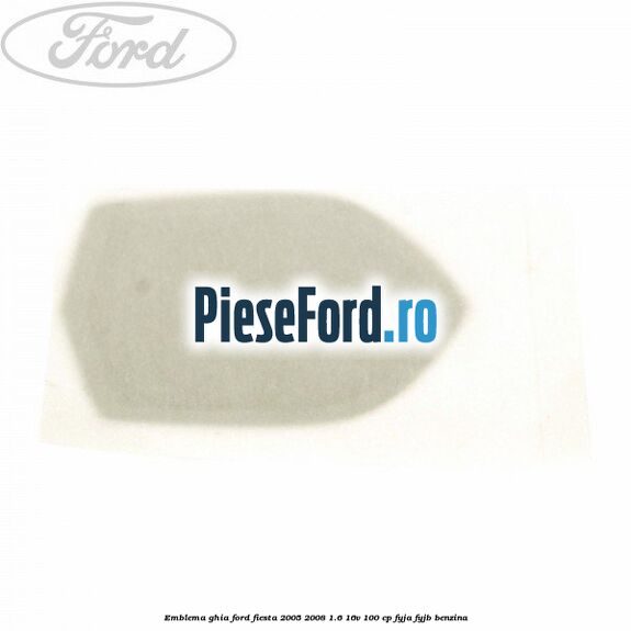 Emblema GHIA Ford Fiesta 2005-2008 1.6 16V 100 cp FYJA, FYJB benzina