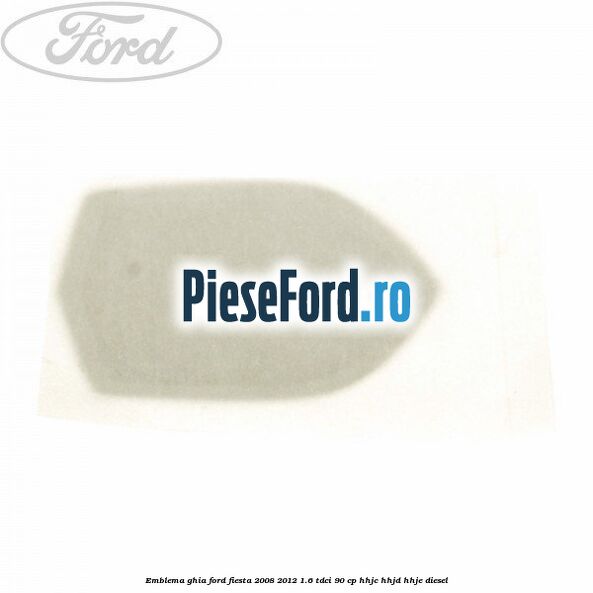 Emblema GHIA Ford Fiesta 2008-2012 1.6 TDCi 90 cp HHJC, HHJD, HHJE diesel