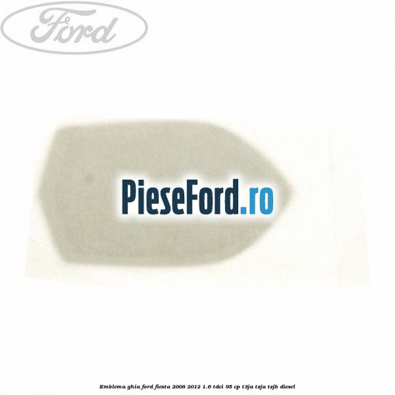 Emblema GHIA Ford Fiesta 2008-2012 1.6 TDCi 95 cp Emblema GHIA Ford Fiesta 2008-2012 1.6 TDCi 95 cp T3JA, TZJA, TZJB diesel