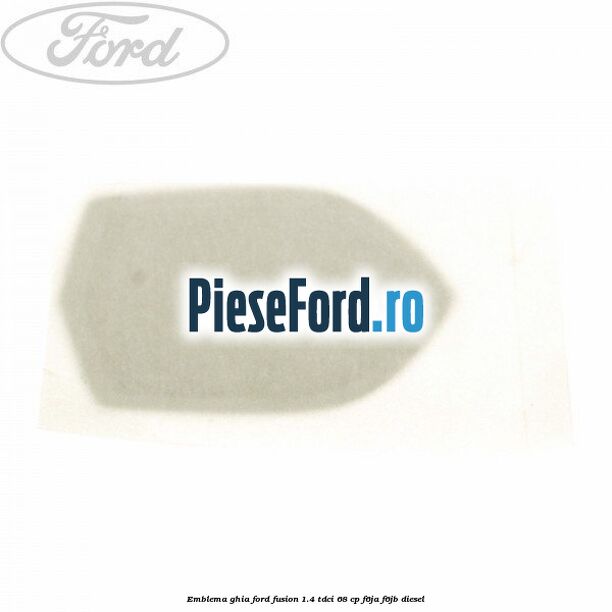 Emblema GHIA Ford Fusion 1.4 TDCi 68 cp F6JA, F6JB diesel