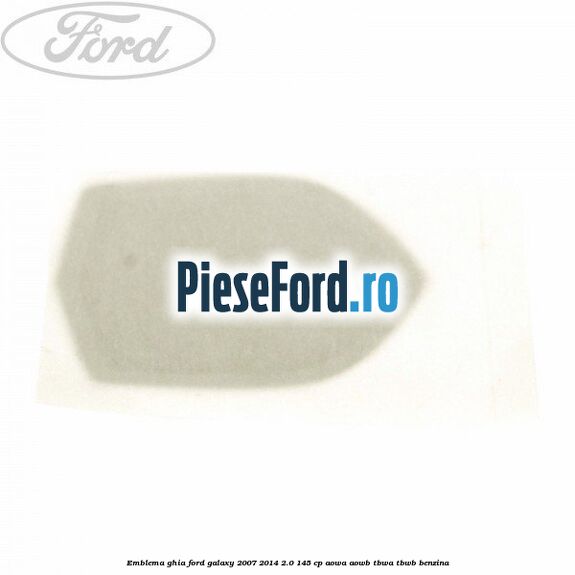 Emblema GHIA Ford Galaxy 2007-2014 2.0 145 cp AOWA, AOWB, TBWA, TBWB benzina