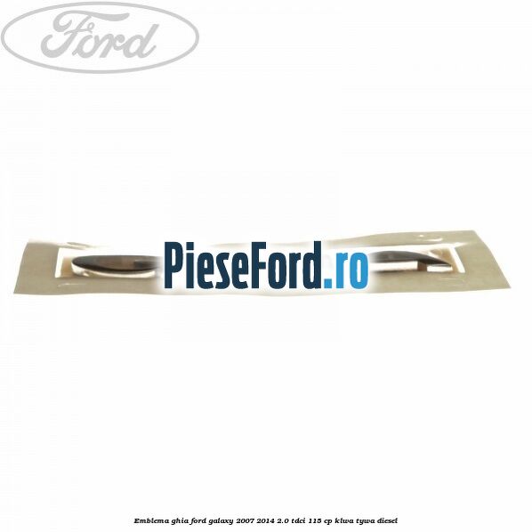Emblema Ghia Ford Galaxy 2007-2014 2.0 TDCi 115 cp KLWA, TYWA diesel