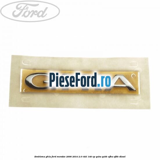 Emblema Ghia Ford Mondeo 2008-2014 2.0 TDCi 140 cp QXBA, QXBB, UFBA, UFBB diesel