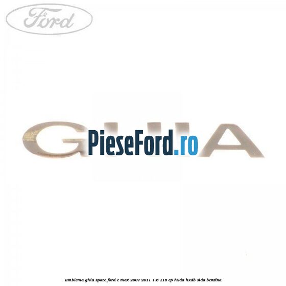 Emblema GHIA spate Ford C-Max 2007-2011 1.6 116 cp HXDA, HXDB, SIDA benzina