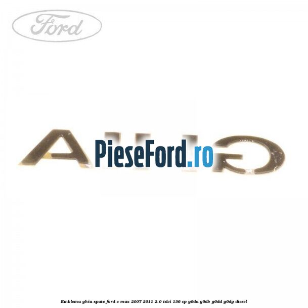 Emblema GHIA spate Ford C-Max 2007-2011 2.0 TDCi 136 cp G6DA, G6DB, G6DD, G6DG diesel