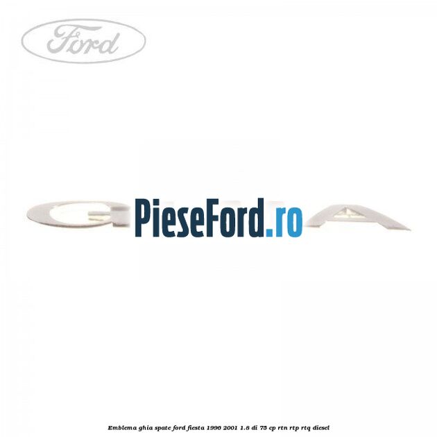 Emblema GHIA spate Ford Fiesta 1996-2001 1.8 DI 75 cp RTN, RTP, RTQ diesel