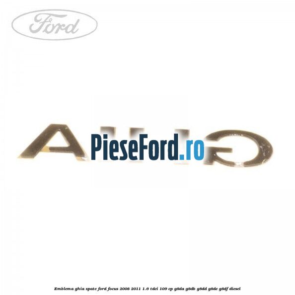 Emblema GHIA spate Ford Focus 2008-2011 1.6 TDCi 109 cp G8DA, G8DB, G8DD, G8DE, G8DF diesel