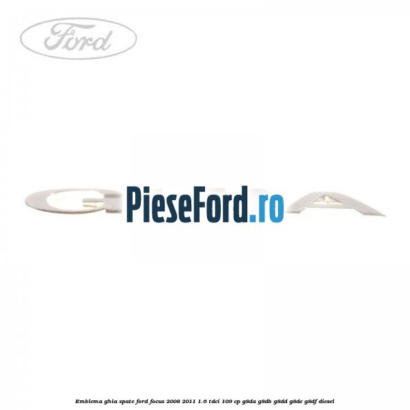 Emblema GHIA spate Ford Focus 2008-2011 1.6 TDCi 109 cp G8DA, G8DB, G8DD, G8DE, G8DF diesel