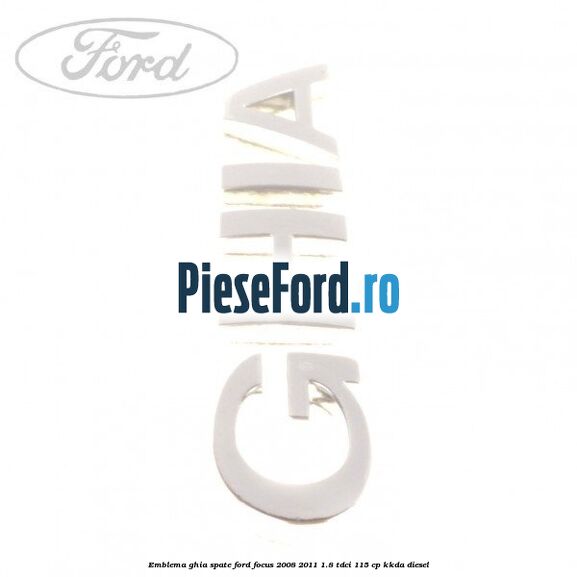 Emblema GHIA spate Ford Focus 2008-2011 1.8 TDCi 115 cp KKDA diesel