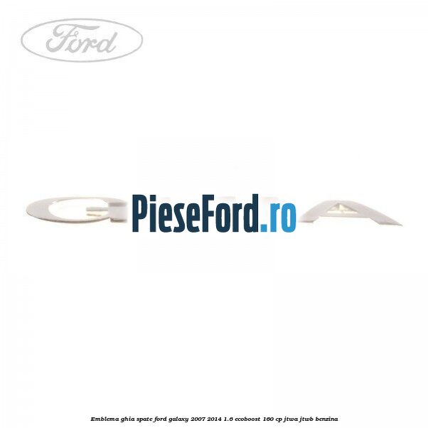 Emblema GHIA spate Ford Galaxy 2007-2014 1.6 EcoBoost 160 cp JTWA, JTWB benzina