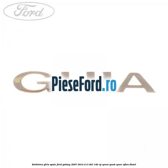 Emblema GHIA spate Ford Galaxy 2007-2014 2.0 TDCi 140 cp QXWA, QXWB, QXWC, UFWA diesel