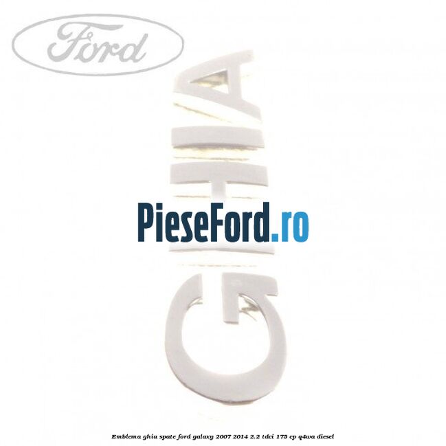 Emblema GHIA spate Ford Galaxy 2007-2014 2.2 TDCi 175 cp Q4WA diesel