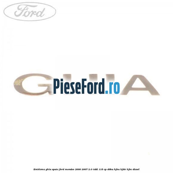 Emblema GHIA spate Ford Mondeo 2000-2007 2.0 TDDI 115 cp D6BA, HJBA, HJBB, HJBC diesel