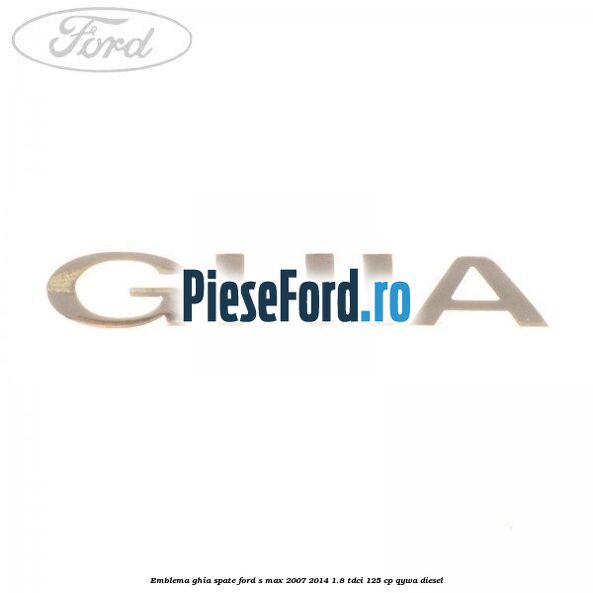 Emblema GHIA spate Ford S-Max 2007-2014 1.8 TDCi 125 cp QYWA diesel