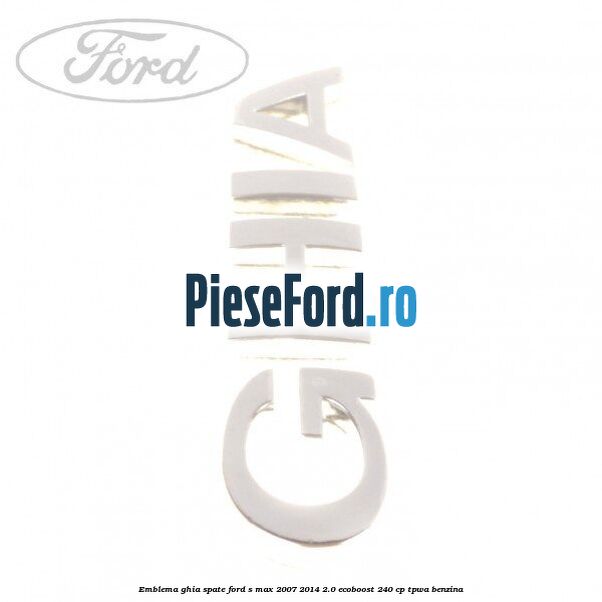 Emblema GHIA spate Ford S-Max 2007-2014 2.0 EcoBoost 240 cp TPWA benzina