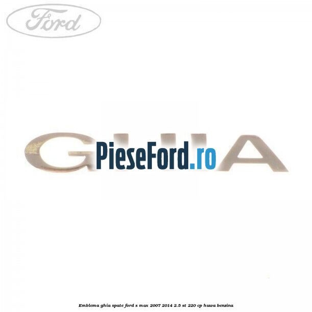 Emblema GHIA spate Ford S-Max 2007-2014 2.5 ST 220 cp