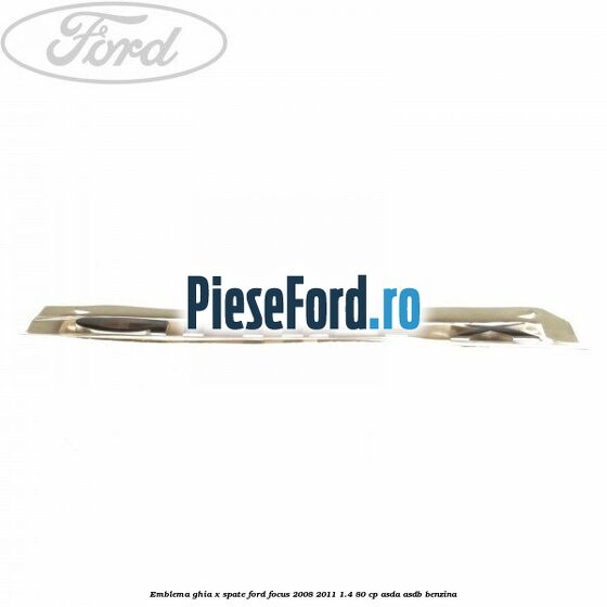 Emblema GHIA X spate Ford Focus 2008-2011 1.4 80 cp Emblema GHIA X spate Ford Focus 2008-2011 1.4 80 cp ASDA, ASDB benzina