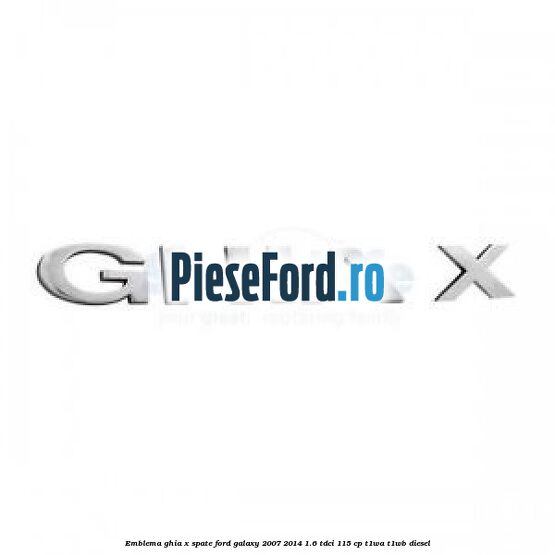 Emblema GHIA X spate Ford Galaxy 2007-2014 1.6 TDCi 115 cp T1WA, T1WB diesel