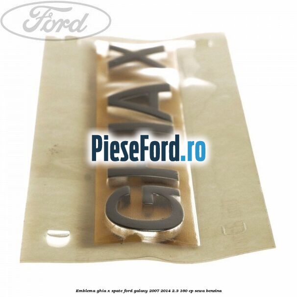 Emblema GHIA X spate Ford Galaxy 2007-2014 2.3 160 cp SEWA benzina
