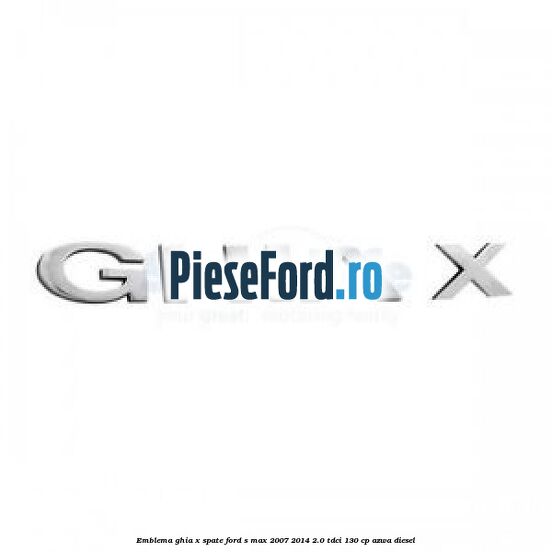 Emblema GHIA X spate Ford S-Max 2007-2014 2.0 TDCi 130 cp AZWA diesel