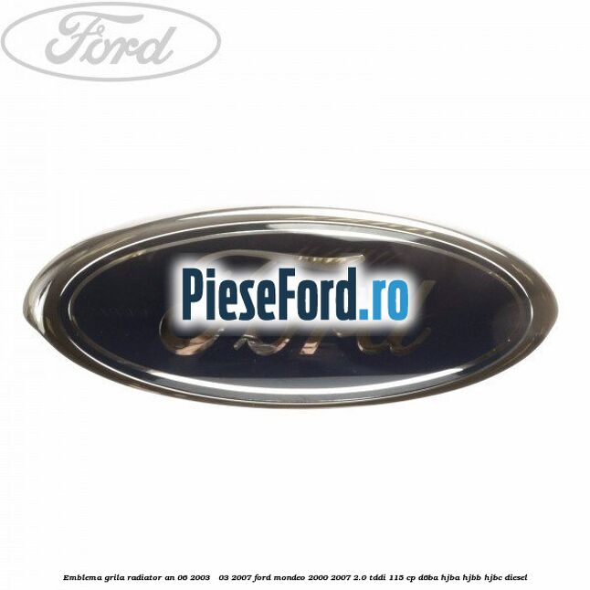 Emblema grila radiator an 06/2003 - 03/2007 Ford Mondeo 2000-2007 2.0 TDDI 115 cp D6BA, HJBA, HJBB, HJBC diesel