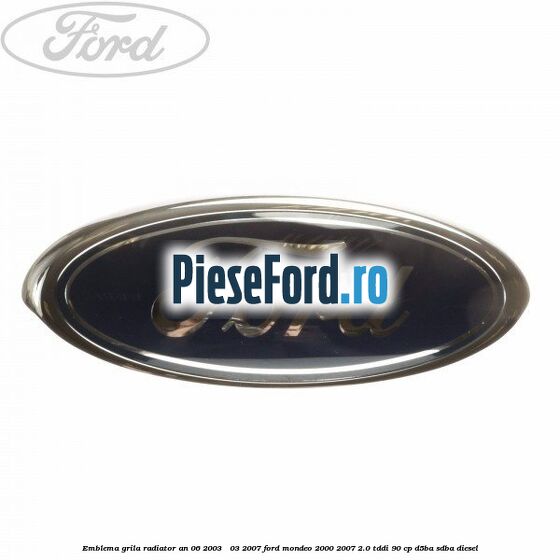 Emblema grila radiator an 06/2003 - 03/2007 Ford Mondeo 2000-2007 2.0 TDDI 90 cp D5BA, SDBA diesel