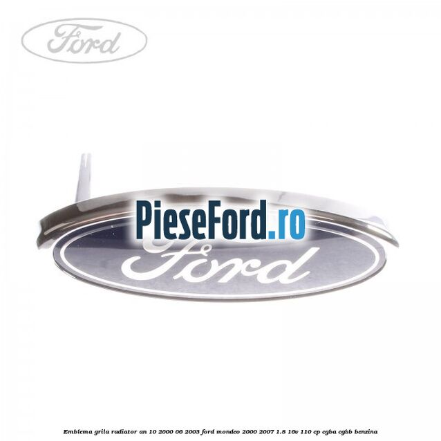 Emblema grila radiator an 10/2000-06/2003 Ford Mondeo 2000-2007 1.8 16V 110 cp CGBA, CGBB benzina