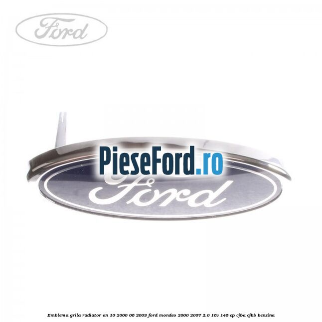 Emblema grila radiator an 10/2000-06/2003 Ford Mondeo 2000-2007 2.0 16V 146 cp CJBA, CJBB benzina