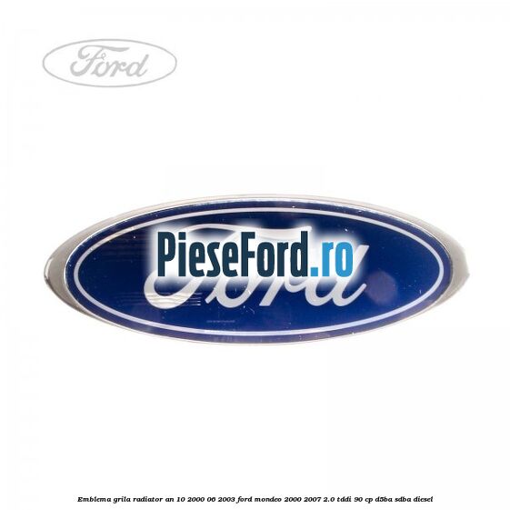 Emblema grila radiator an 10/2000-06/2003 Ford Mondeo 2000-2007 2.0 TDDI 90 cp D5BA, SDBA diesel