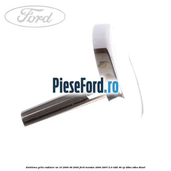 Emblema grila radiator an 10/2000-06/2003 Ford Mondeo 2000-2007 2.0 TDDI 90 cp D5BA, SDBA diesel