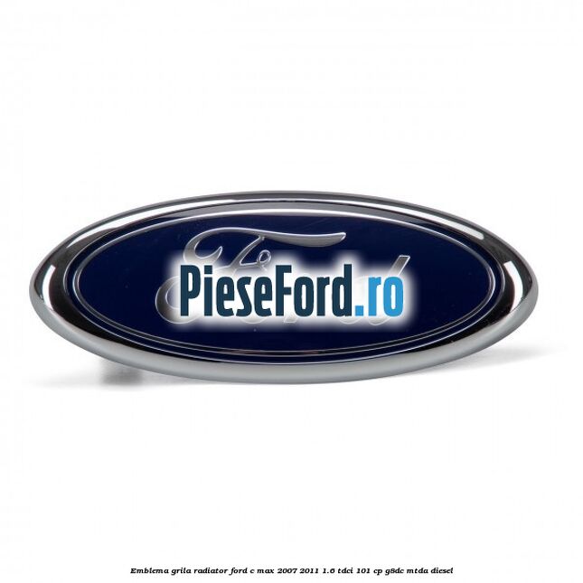 Emblema grila radiator Ford C-Max 2007-2011 1.6 TDCi 101 cp G8DC, MTDA diesel